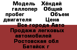  › Модель ­ Хёндай галлопер › Общий пробег ­ 152 000 › Объем двигателя ­ 2 › Цена ­ 185 000 - Все города Авто » Продажа легковых автомобилей   . Ростовская обл.,Батайск г.